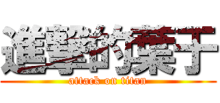 進撃的葉于 (attack on titan)