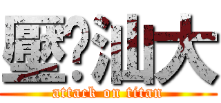 壓歷汕大 (attack on titan)