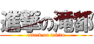 進撃の滝都 (attack on takito)