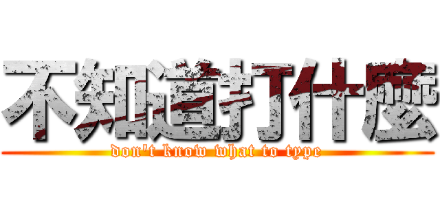 不知道打什麼 (don\'t know what to type)