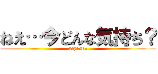 ねえ…今どんな気持ち？ (hay!otsu)