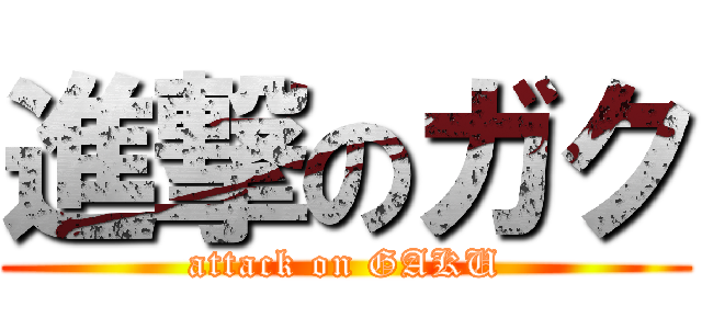 進撃のガク (attack on GAKU)