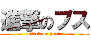 進撃のブス (attack on plain)