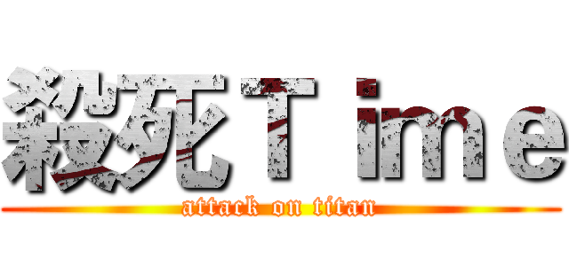 殺死Ｔｉｍｅ (attack on titan)