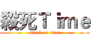 殺死Ｔｉｍｅ (attack on titan)