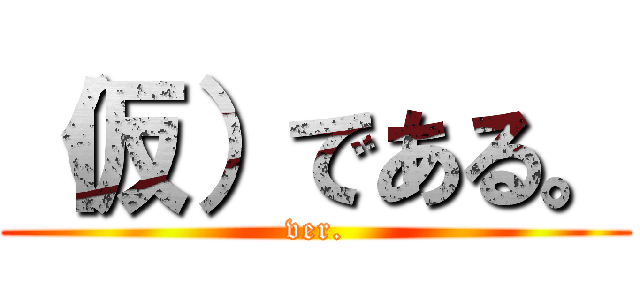 （仮）である。 (ver.)