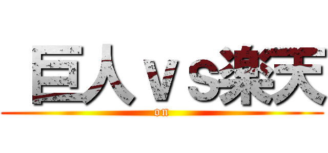  巨人ｖｓ楽天 (on)