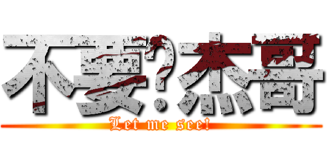 不要啊杰哥 (Let me see!)