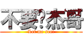不要啊杰哥 (Let me see!)