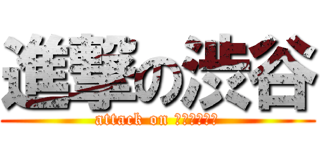 進撃の渋谷 (attack on ＳＩＢＵＹＡ)