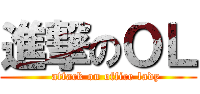 進撃のＯＬ (    attack on office lady)