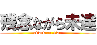 残念ながら未達 (attack on titan)