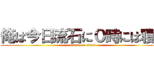 俺は今日流石に０時には寝る (attack on titan)