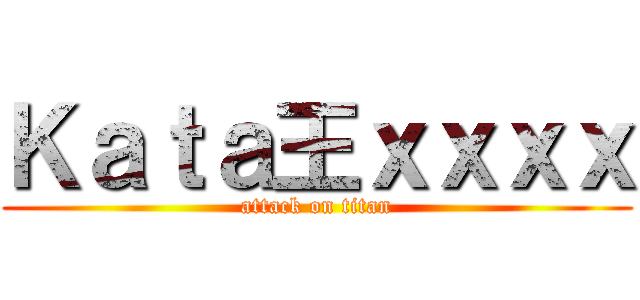 Ｋａｔａ王ｘｘｘｘ (attack on titan)