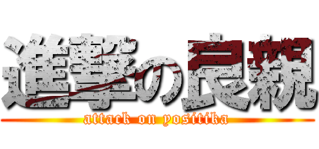 進撃の良親 (attack on yositika)