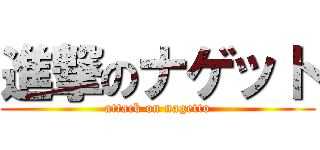 進撃のナゲット (attack on nagetto)