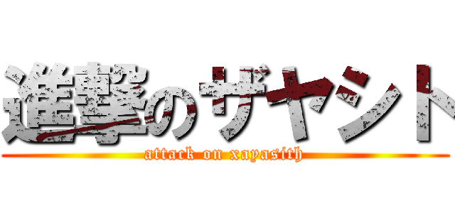 進撃のザヤシト (attack on xayasith)