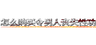 怎么购买令男人丧失性功能的药物 (怎么购买令男人丧失性功能的药物【电-186x2687x6963-Q278180069元-吉-药-业】我们做的是长期生意,靠的是老客户长期支持 http://sngk.net/S26X8E
)