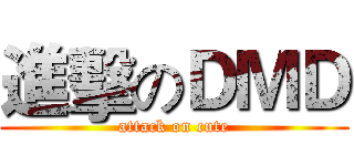 進擊のＤＭＤ (attack on cute)
