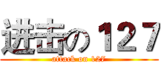 进击の１２７ (attack on 127)