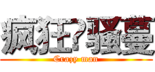 疯狂卐骚蔓 (Crazy man)