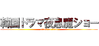 韓国ドラマ夜息魔ショー (attack on titan)