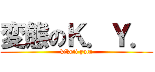 変態のＫ．Ｙ． (kikuti yuta)