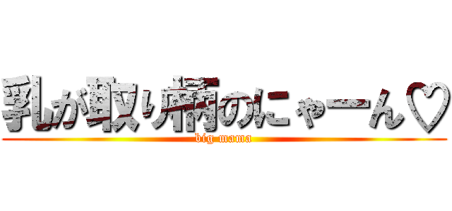 乳が取り柄のにゃーん♡ (big mama)
