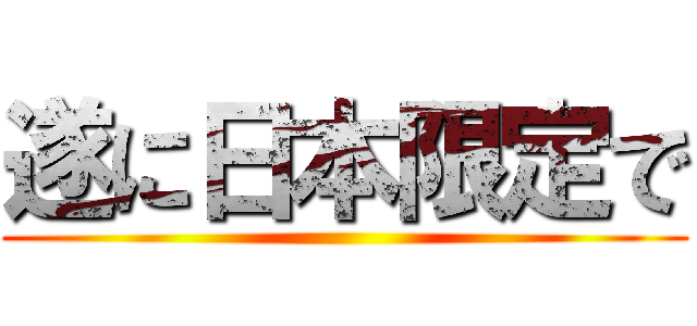 遂に日本限定で ()