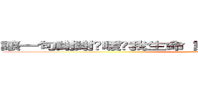 讓一句謝謝溫暖你我生命 讓一句道歉使自己放下一切 (attack on titan)