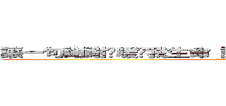 讓一句謝謝溫暖你我生命 讓一句道歉使自己放下一切 (attack on titan)