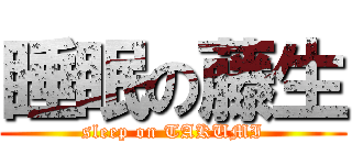 睡眠の藤生 (sleep on TAKUMI)