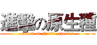進擊の原生種 (attack on Native species)