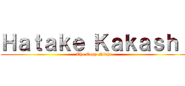Ｈａｔａｋｅ Ｋａｋａｓｈｉ (The Copy Ninja)