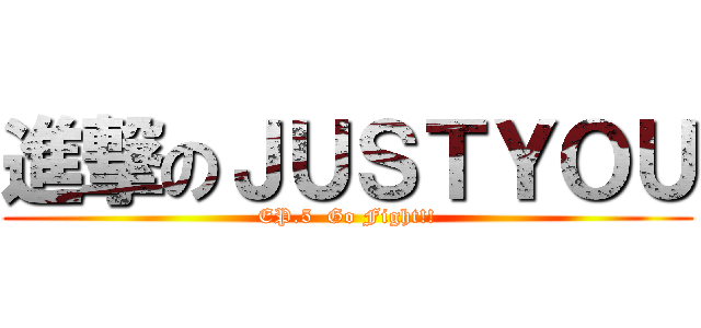 進撃のＪＵＳＴＹＯＵ (EP.5  Go Fight!!)