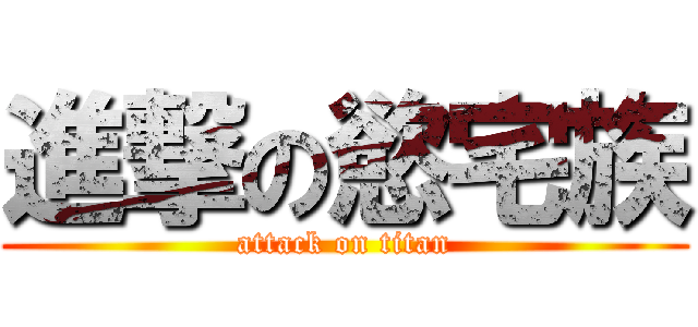 進撃の慾宅族 (attack on titan)