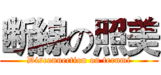 断線の照美 (Disconnection on terumi)