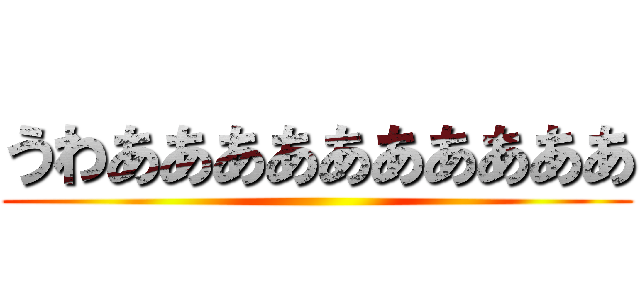 うわああああああああああ ()