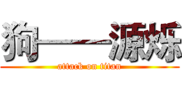 狗——源烁 (attack on titan)