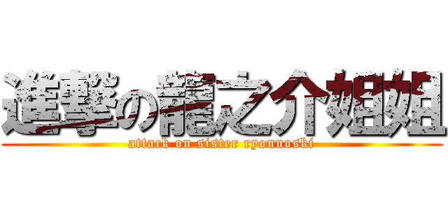 進撃の龍之介姐姐 (attack on sister ryonnoski)