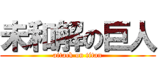 未和解の巨人 (attack on titan)