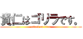 貴仁はゴリラです。 (attack on titan)