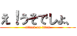 え！うそでしょ、 (attack on titan)