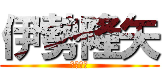 伊勢隆矢 (イェーイ)