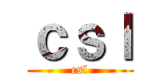 ｃｓｌ (csl)