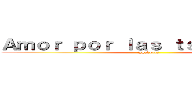 Ａｍｏｒ ｐｏｒ ｌａｓ ｔｓｕｎｄｅｒｅｓ (tsunderes)