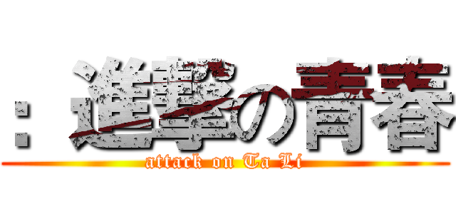 ：進撃の青春 (attack on Ta Li)