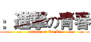 ：進撃の青春 (attack on Ta Li)