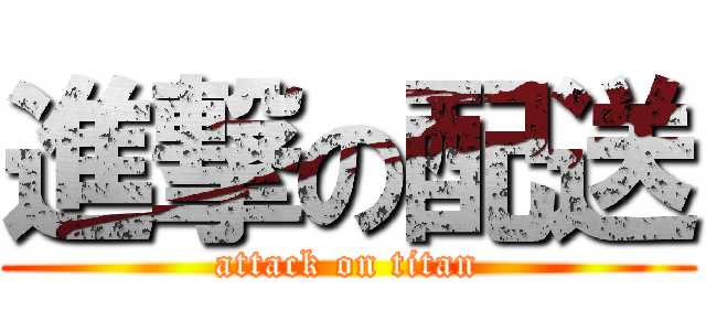 進撃の配送 (attack on titan)