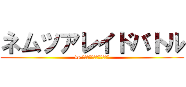 ネムツアレイドバトル (vs ネムツア四天王を撃破せよ)